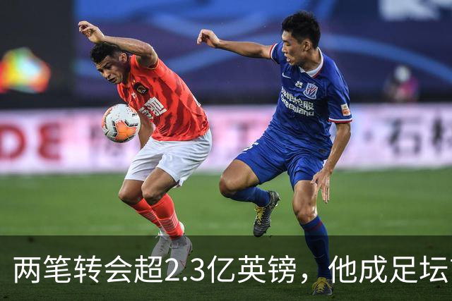 两笔转会超2.3亿英镑，他成足坛首位两度破亿先生