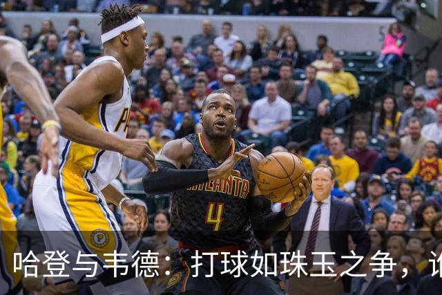 哈登与韦德：打球如珠玉之争，谁才更闪耀？