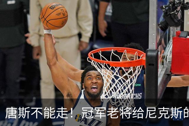 唐斯不能走！冠军老将给尼克斯的忠告