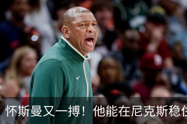 怀斯曼又一搏！他能在尼克斯稳住脚步吗？