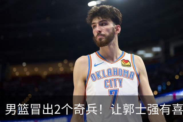 男篮冒出2个奇兵！让郭士强有喜，也有愁