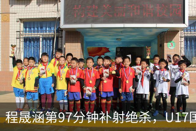 程晟涵第97分钟补射绝杀，U17国足3-2领先阿森纳