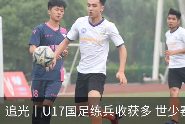 追光丨U17国足练兵收获多 世少赛值得期待
