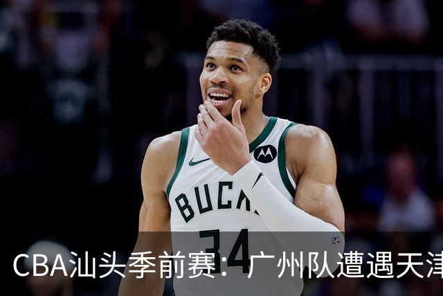 CBA汕头季前赛：广州队遭遇天津队，不敌又如何？